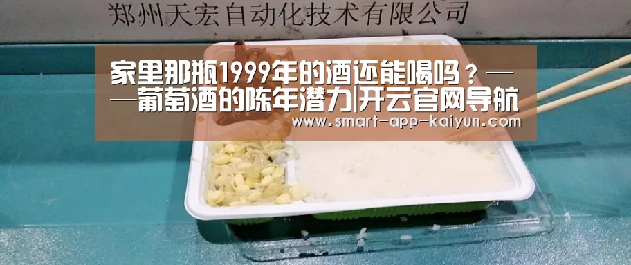 家里那瓶1999年的酒还能喝吗?——葡萄酒的陈年潜力|开云官网导航(图4) 开云体育官网